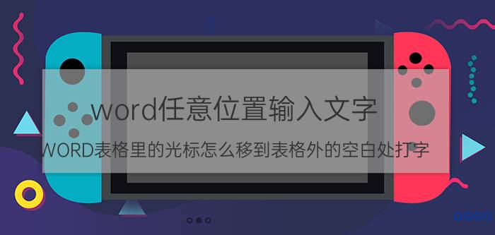 word任意位置输入文字 WORD表格里的光标怎么移到表格外的空白处打字?